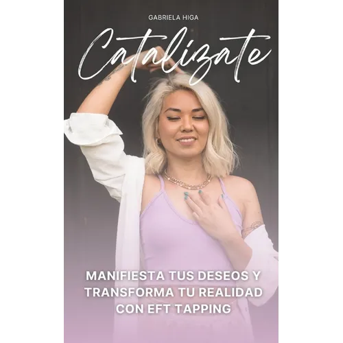 Catalízate: Manifiesta tus deseos y transforma tu realidad con EFT Tapping