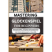Master Playing Glockenspiel for Beginner: Winning Strategies, Techniques, And Scoring Systems For Enthusiasts, Packed With Tips For Perfecting Your Ai