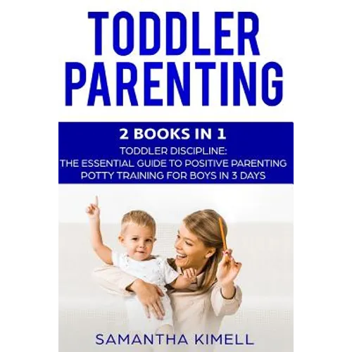 Toddler Parenting: 2 Books in 1: Toddler Discipline: The Essential Guide to Positive Parenting + Potty Training for Boys in 3 Days