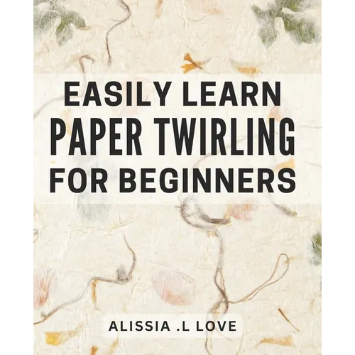 Easily Learn Paper Twirling for Beginners: Discover the Art of Elegant Paper Folding: Step-by-Step Book for Newbies