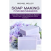 Soap Making for Beginners: How to Make Homemade Soap Bars for Beginners (Different Types of Soap Making With Pictures Illustrations)