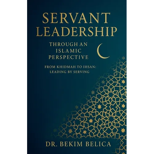Servant Leadership Through an Islamic Perspective From Khidmah to Ihsan: Leading by Serving