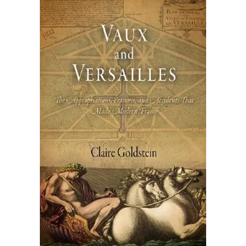 Vaux and Versailles: The Appropriations, Erasures, and Accidents That Made Modern France