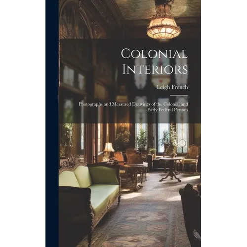 Colonial Interiors; Photographs and Measured Drawings of the Colonial and Early Federal Periods