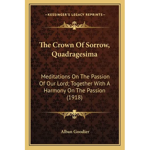 The Crown Of Sorrow, Quadragesima: Meditations On The Passion Of Our Lord; Together With A Harmony On The Passion (1918)