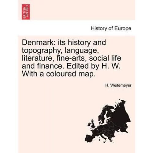 Denmark: Its History and Topography, Language, Literature, Fine-Arts, Social Life and Finance. Edited by H. W. with a Coloured Map.