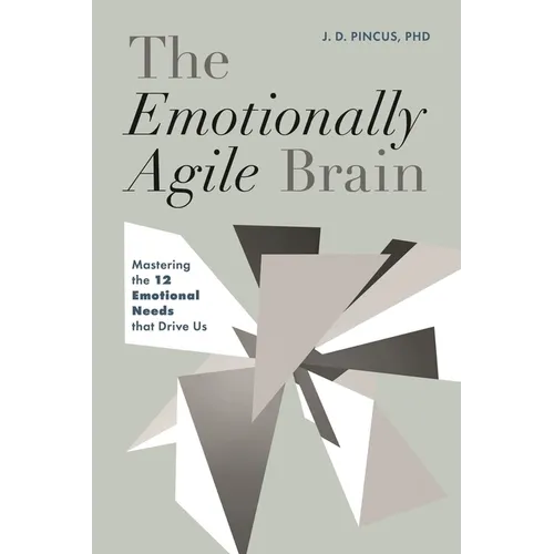 The Emotionally Agile Brain: Mastering the 12 Emotional Needs That Drive Us