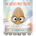 Un Huevo Muy Bueno / The Good Egg