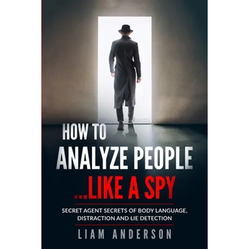 How To Analyze People...Like a Spy: Secret Agent Secrets of Body Language, Distraction and Lie Detection