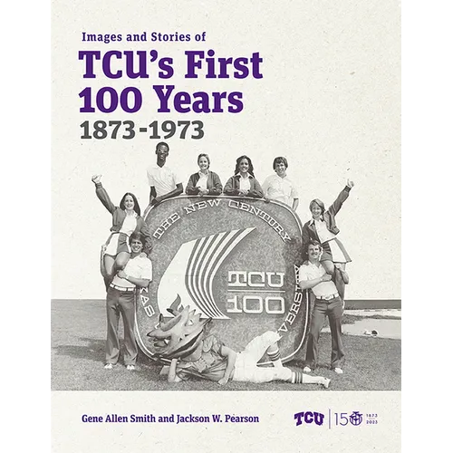 Images and Stories of Tcu's First 100 Years, 1873-1973