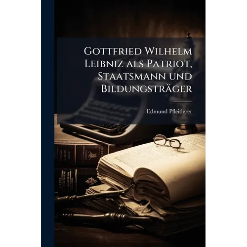 Gottfried Wilhelm Leibniz als Patriot, Staatsmann und Bildungsträger