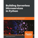 Building Serverless Microservices in Python: A complete guide to building, testing, and deploying microservices using serverless computing on AWS