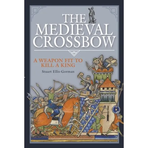 The Medieval Crossbow: A Weapon Fit to Kill a King