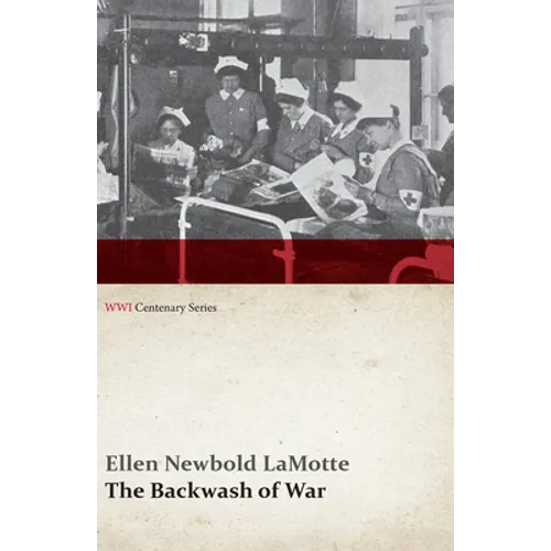The Backwash of War - The Human Wreckage of the Battlefield as Witnessed by an American Hospital Nurse (WWI Centenary Series)