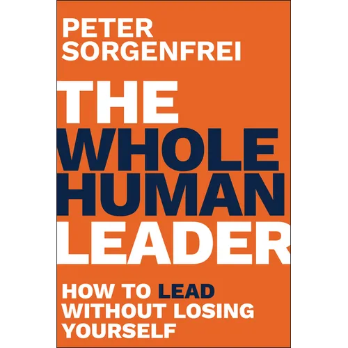 The Whole Human Leader: How to Lead Without Losing Yourself