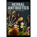 Herbal Antibiotics: What You Need to Know on Boosting Your Health with Healing Food, Herbs and Essential Oils