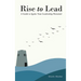 Rise to Lead: A Guide to Ignite Your Leadership Potential