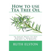 How to use Tea Tree Oil: 90 Great Ways to Use Natures "Medicine Cabinet in a Bottle"