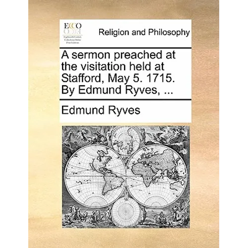 A Sermon Preached at the Visitation Held at Stafford, May 5. 1715. by Edmund Ryves, ...