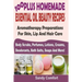100 Plus Homemade Essential Oil Beauty Recipes: Aromatherapy Preparations For Skin, Lip And Hair Care (Body Scrubs, Perfumes, Lotions, Creams, Deodora