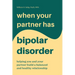 When Your Partner Has Bipolar Disorder: Helping You and Your Partner Build a Balanced and Healthy Relationship