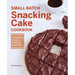 Small-Batch Snacking Cake Cookbook: 75 Quick-Prep Recipes to Satisfy Your Sweet Tooth