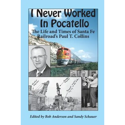 I Never Worked in Pocatello: The Life and Times of Santa Fe Railroad's Paul T. Collins