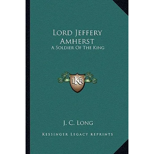 Lord Jeffery Amherst: A Soldier Of The King