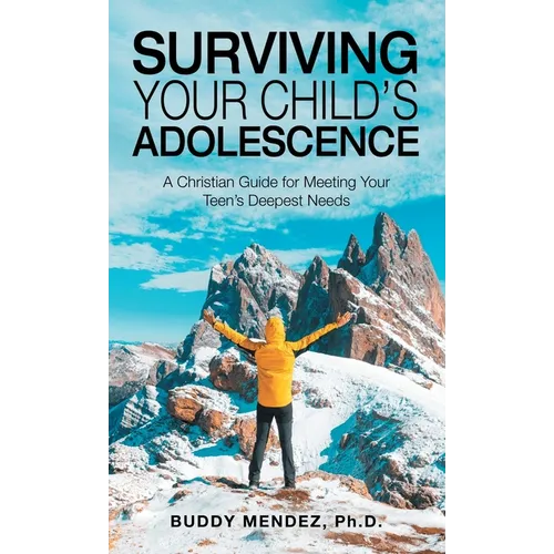 Surviving Your Child's Adolescence: A Christian Guide for Meeting Your Teen's Deepest Needs