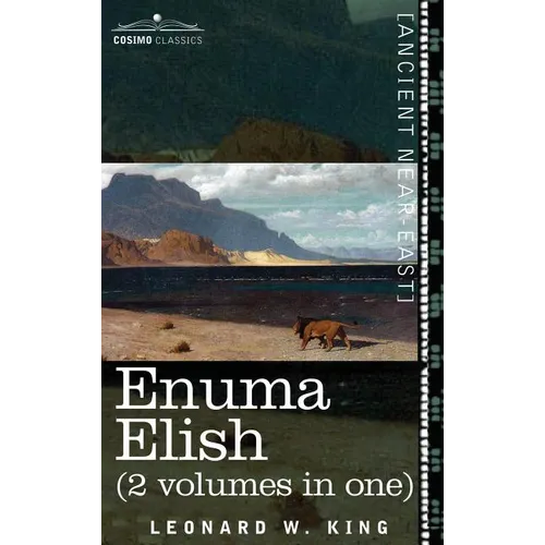 Enuma Elish (2 Volumes in One): The Seven Tablets of Creation; The Babylonian and Assyrian Legends Concerning the Creation of the World and of Mankind