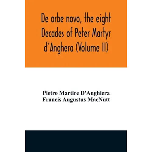 De orbe novo, the eight Decades of Peter Martyr d'Anghera (Volume II)