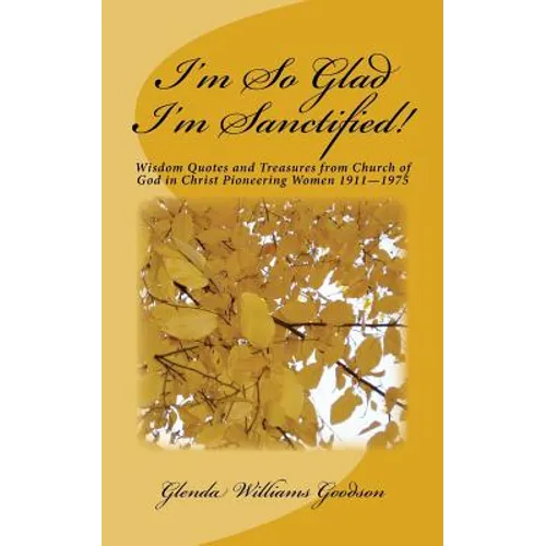 I'm So Glad I'm Sanctified!: Wisdom Quotes and Treasures from Church of God in Christ Pioneering Women 1911-1975