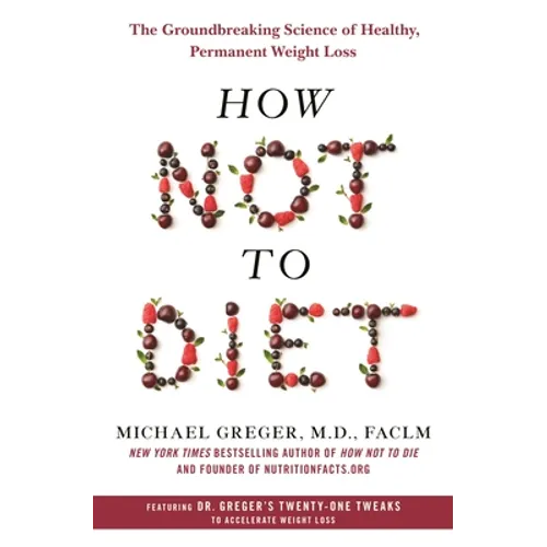How Not to Diet: The Groundbreaking Science of Healthy, Permanent Weight Loss