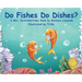 Do FIshes Do Dishes?