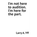 I'm not here to audition. I'm here for the part.
