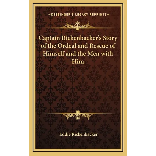 Captain Rickenbacker's Story of the Ordeal and Rescue of Himself and the Men with Him