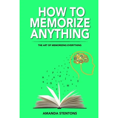 How To Memorize Anything: The Art Of Memorizing Everything