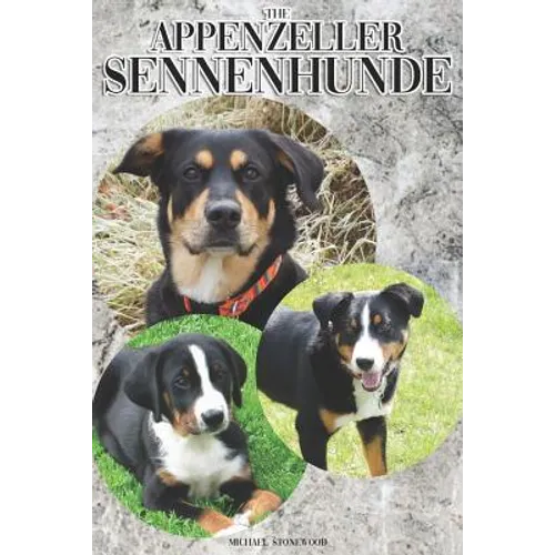 The Appenzeller Sennenhunde: A Complete and Comprehensive Owners Guide To: Buying, Owning, Health, Grooming, Training, Obedience, Understanding and