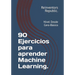 90 Ejercicios para aprender Machine Learning.: Nivel Desde Cero-Básico