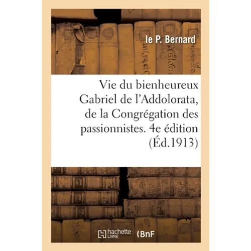 Vie Du Bienheureux Gabriel de l'Addolorata, de la Congrégation Des Passionnistes. 4e Édition