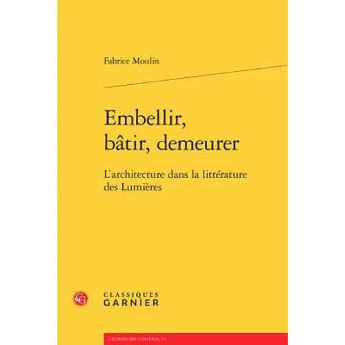 Embellir, Batir, Demeurer: L'Architecture Dans La Litterature Des Lumieres