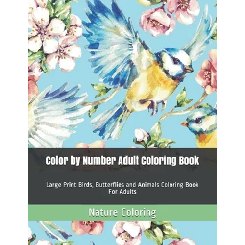 Color by Number Adult Coloring Book: Large Print Birds, Butterflies and Animals Coloring Book For Adults