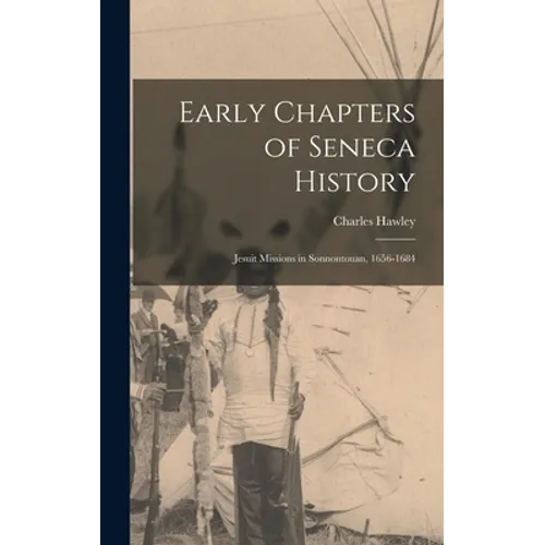 Early Chapters of Seneca History [microform]: Jesuit Missions in Sonnontouan, 1656-1684