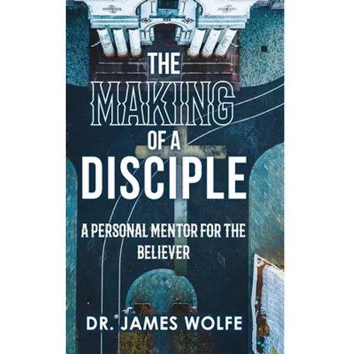 The Making of A Disciple: A Personal Mentor for the Believer
