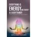 Everythng Is Energy and Energy Is Everything !!: Positive or Negative Everything Is Energy !!