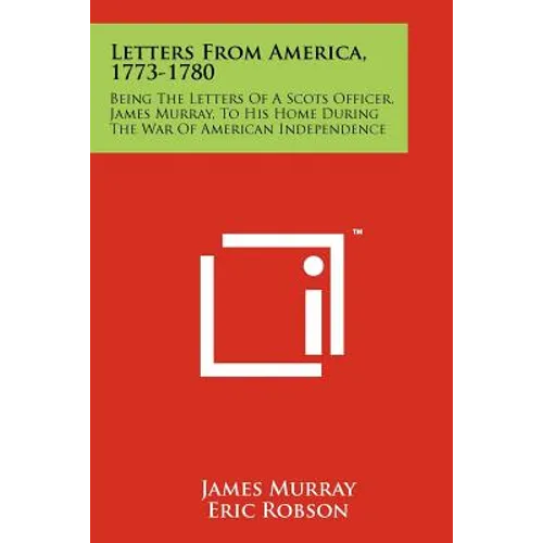 Letters From America, 1773-1780: Being The Letters Of A Scots Officer, James Murray, To His Home During The War Of American Independence