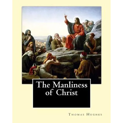 The Manliness of Christ. By: Thomas Hughes: Thomas Hughes QC (20 October 1822 - 22 March 1896) was an English lawyer, judge, politician and author.