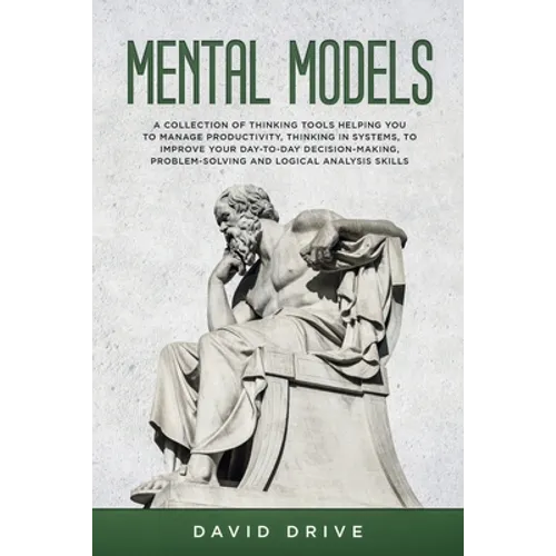 Mental Models: A Collection of Thinking Tools Helping You To Manage Productivity, Thinking in Systems, to Improve Your Day-To-Day Decision-Making, Pro