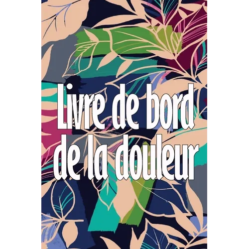 Livre de bord de la douleur: Livre parfait pour noter la date, l'énergie, l'activité, le sommeil, le niveau/la zone de douleur, les repas et bien d'au