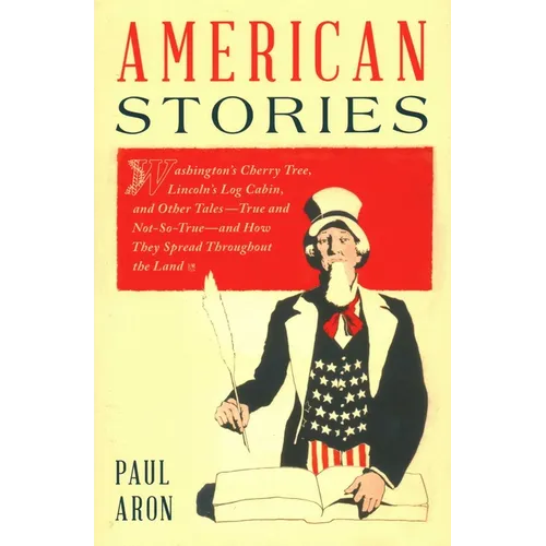 American Stories: Washington's Cherry Tree, Lincoln's Log Cabin, and Other Tales-True and Not-So-True-and How They Spread Throughout the Land